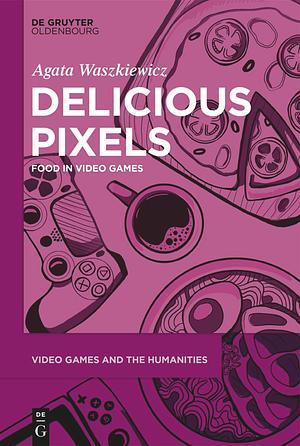 Delicious Pixels: Food in Video Games by Agata Waszkiewicz