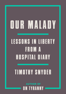 Our Malady: Lessons in Liberty from a Hospital Diary by Timothy Snyder