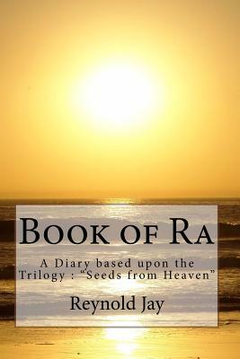 Book of Ra: A Diary based upon the Trilogy: "Seeds from Heaven" by Reynold Jay