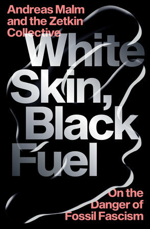 White Skin, Black Fuel: On the Danger of Fossil Fascism by Andreas Malm