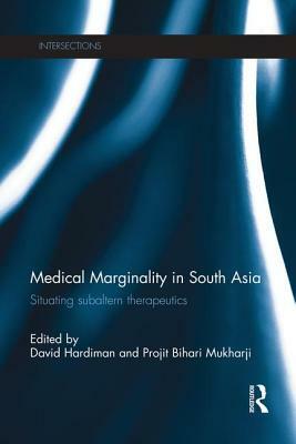 Medical Marginality in South Asia: Situating Subaltern Therapeutics by David Hardiman