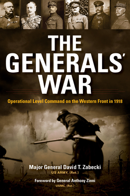 The Generals' War: Operational Level Command on the Western Front in 1918 by David T. Zabecki