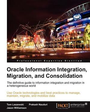 Oracle Information Integration, Migration, and Consolidation by Prakash Nauduri, Jason Williamson, Tom Laszewski