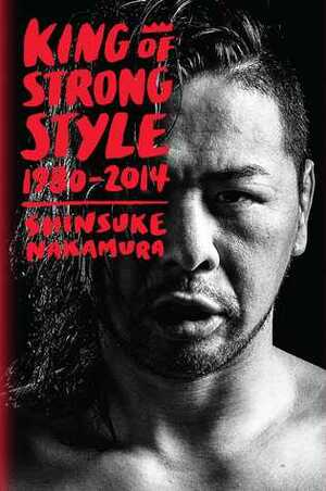 King of Strong Style: 1980-2014 by Shinsuke Nakamura, Jocelyne Allen