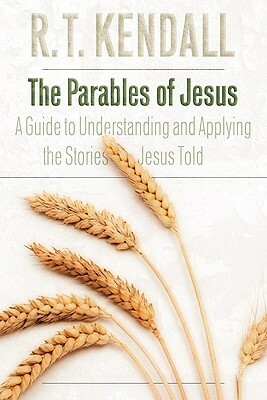 The Parables of Jesus: A Guide to Understanding and Applying the Stories Jesus Told by R. T. Kendall