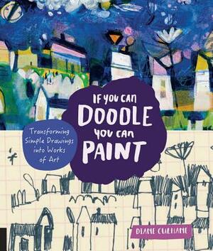 If You Can Doodle, You Can Paint: Transforming Simple Drawings Into Works of Art by Diane Culhane