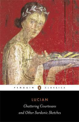 Chattering Courtesans and Other Sardonic Sketches by Keith C. Sidwell, Lucian of Samosata