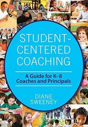 Student-Centered Coaching: A Guide for K–8 Coaches and Principals by Diane Sweeney