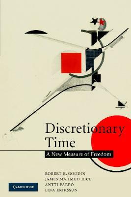 Discretionary Time: A New Measure of Freedom by Antti Parpo, Robert E. Goodin, James Mahmud Rice