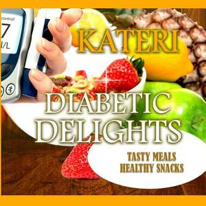 Diabetic Delights: Tasty Meals and Healthy Snacks by Author Kateri