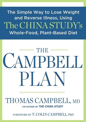 The Campbell Plan: The Simple Way to Lose Weight and Reverse Illness, Using The China Study's Whole-Food, Plant-Based Diet by Thomas Campbell