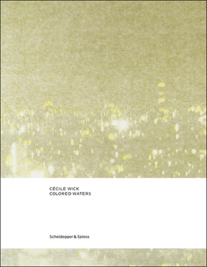 Cécile Wick. Colored Waters: Drawings and Photographs by Martin Jaeggi, Nadine Olonetzky