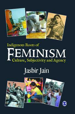 Indigenous Roots of Feminism: Culture, Subjectivity and Agency by Jasbir Jain