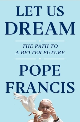 Let Us Dream by Austen Ivereigh, Pope Francis