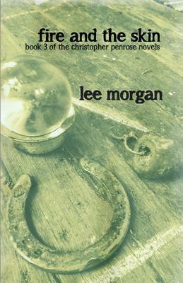 Fire and the Skin: Book Three of the Christopher Penrose Novels by Lee Morgan