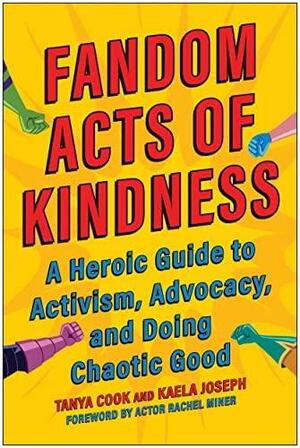 Fandom Acts of Kindness: A Heroic Guide to Activism, Advocacy, and Doing Chaotic Good by Kaela Joseph, Tanya Cook