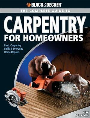 Black &amp; Decker The Complete Guide to Carpentry for Homeowners: Basic Carpentry Skills &amp; Everyday Home Repairs by Chris Marshall