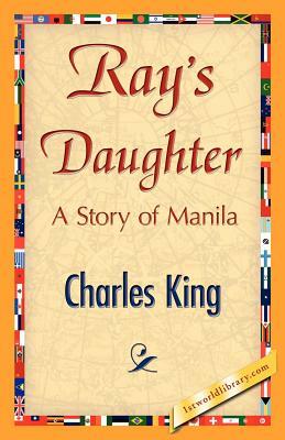 Ray's Daughter by Charles King, King Charles King