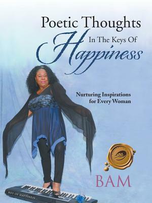 Poetic Thoughts in the Keys of Happiness: Nurturing Inspirations for Every Woman by Bam