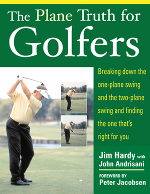 The Plane Truth for Golfers: Breaking Down the One-Plane Swing and the Two-Plane Swing and Finding the One That's Right for You by Jim Hardy, John Andrisani