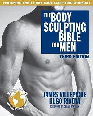 The Body Sculpting Bible for Men, Third Edition: The Ultimate Men's Body Sculpting and Bodybuilding Guide Featuring the Best Weight Training Workouts & ... Plans Guaranteed to Gain Muscle & Burn Fat by Hugo Rivera, James Villepigue, James Villepigue