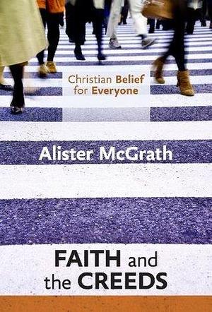 Christian Belief for Everyone: Faith and Creeds: Faith and the Creeds by Alister E. McGrath, Alister E. McGrath