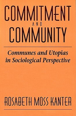 Commitment and Community: Communes and Utopias in Sociological Perspective by Rosabeth Moss Kanter