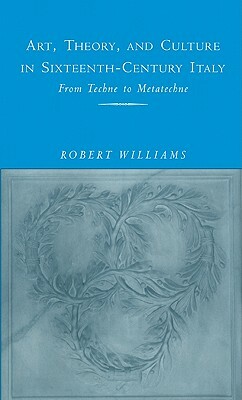 Art, Theory, and Culture in Sixteenth-Century Italy by Robert Williams