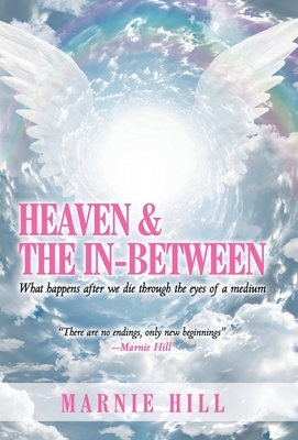 Heaven and the In-Between: What Happens After We Die Through the Eyes of a Medium by Marnie Hill