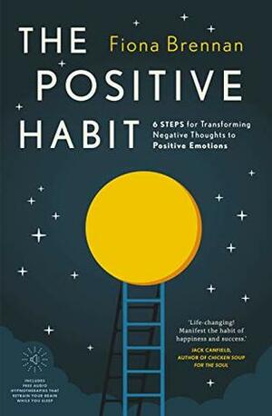 The Positive Habit: 6 Steps for Transforming Negative Thoughts to Positive Emotions by Fiona Brennan