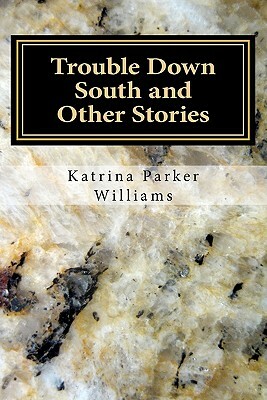 Trouble Down South and Other Stories by Katrina Parker Williams