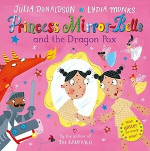 Princess Mirror-Belle and the Dragon Pox by Lydia Monks, Julia Donaldson