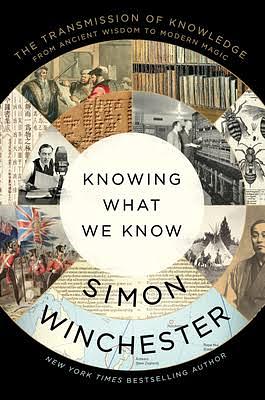 Knowing What We Know: The Transmission of Knowledge: From Ancient Wisdom to Modern Magic by Simon Winchester