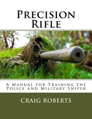 Precision Rifle: A Training Manual For Police and Military Snipers by Craig Roberts