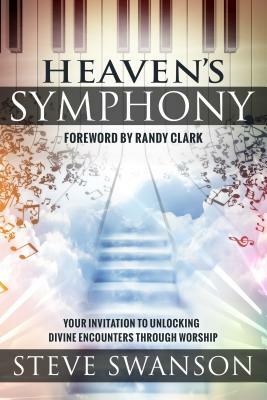 Heaven's Symphony: Your Invitation to Unlocking Divine Encounters Through Worship by Steve Swanson