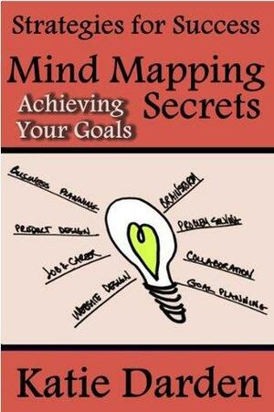 Mind Mapping Secrets - Achieving Your Goals: Using Mind Maps for Planning, Setting & Achieving Your Goals by Katie Darden