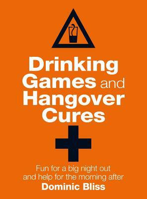 Drinking Games and Hangover Cures: Fun for a Big Night Out and Help for the Morning After by Dominic Bliss