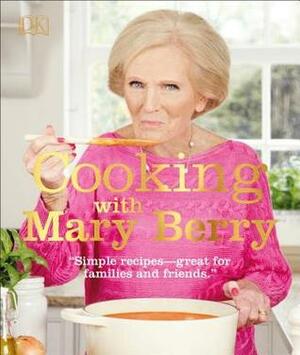 Cooking with Mary Berry: Simple Recipes, Great for Family and Friends by Mary Berry