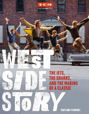 West Side Story: The Jets, the Sharks, and the Making of a Classic by Richard Barrios