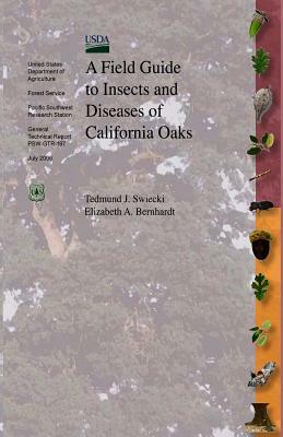 A Field Guide to Insects and Diseases of California Oaks by U. S. Department of Agriculture, Elizabeth A. Bernhardt, Tedmund J. Swieki