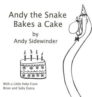 Andy the Snake Bakes a Cake: By Andy Sidewinder by Brian Dutra, Sally Dutra