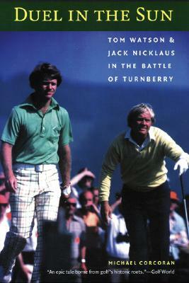 Duel in the Sun: Tom Watson and Jack Nicklaus in the Battle of Turnberry by Michael Corcoran