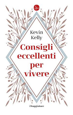 Consigli eccellenti per vivere by Kevin Kelly