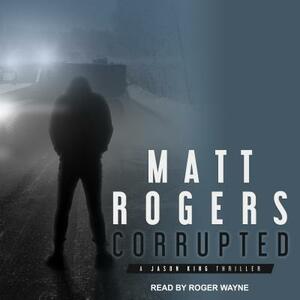 Corrupted: A Jason King Thriller by Matt Rogers