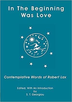 In the Beginning Was Love: Contemplative Words of Robert Lax by S.T. Georgiou, Robert Lax