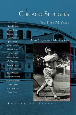 Chicago Sluggers: The First 75 Years by Mark Rucker, John Freyer