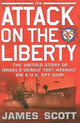 The Attack on the Liberty: The Untold Story of Israel's Deadly 1967 Assault on a U.S. Spy Ship by James Scott