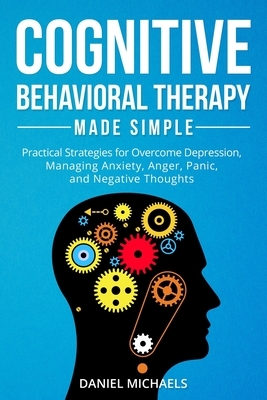 Cognitive Behavioral Therapy Made Simple: Practical Strategies for Overcome Depression, Managing Anxiety, Anger, Panic, and Negative Thoughts by Daniel Michaels