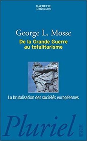De la Grande Guerre au totalitarisme. La brutalisation des sociétés européennes by George L. Mosse, Stéphane Audoin-Rouzeau