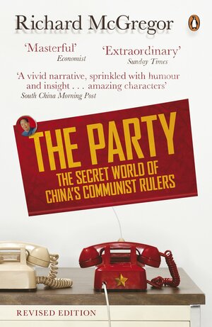 The Party: The Secret World of China's Communist Rulers by Richard McGregor